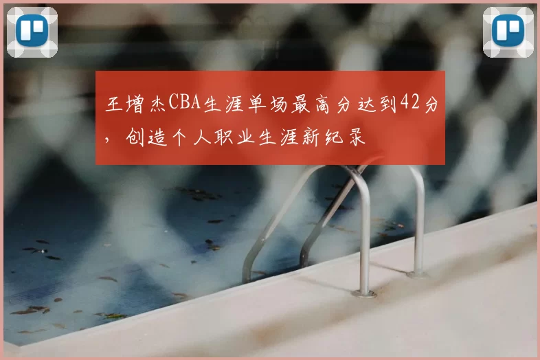 王增杰CBA生涯单场最高分达到42分,创造个人职业生涯新纪录