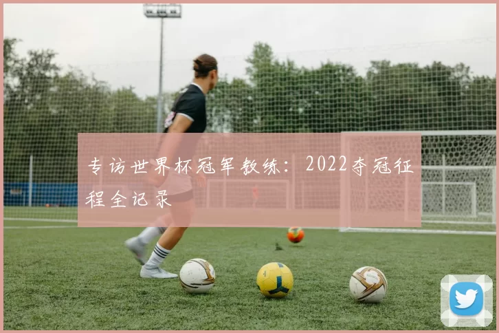 专访世界杯冠军教练：2022夺冠征程全记录